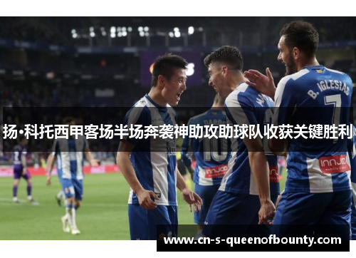 扬·科托西甲客场半场奔袭神助攻助球队收获关键胜利 扬·科托西甲客场半场奔袭神助攻助球队收获关键胜利