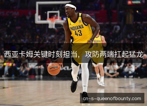 西亚卡姆关键时刻担当，攻防两端扛起猛龙