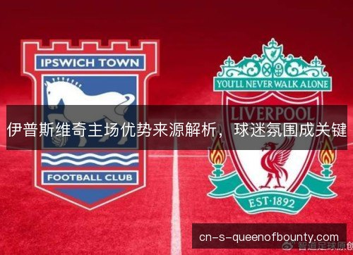 伊普斯维奇主场优势来源解析，球迷氛围成关键
